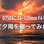 Nikon D750に24-120mm F4を付けて夕陽を撮ってみた！
