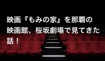 映画『もみの家』を那覇の映画館、桜坂劇場で見てきた話！