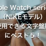 Apple Watch series6（NIKEモデル）で使用できる文字盤勝手にベスト５！