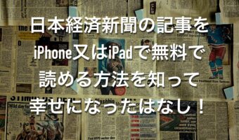 日本経済新聞の記事をiPhone又はiPadで無料で読める方法を知って幸せになったはなし！