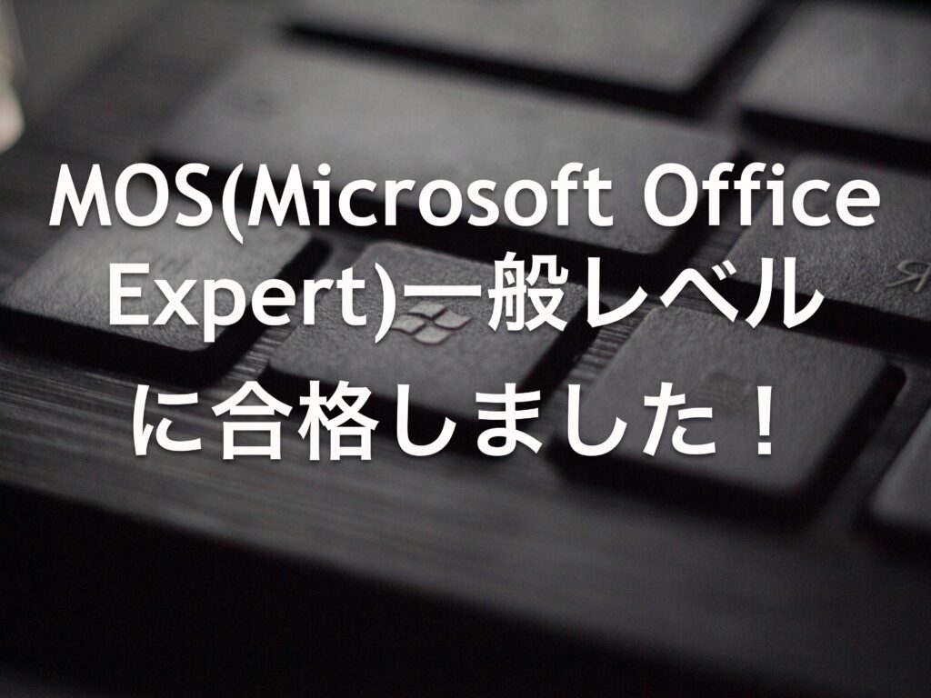 MOS(Microsoft Office Expert)一般レベルに合格しました！