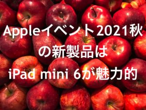 Appleイベント２０２１年秋の新製品はiPad mini 6が魅力的