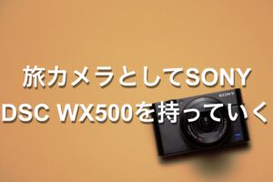 旅カメラとしてSONY DSC WX500を持っていく