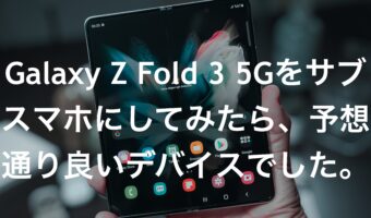 Galaxy Z Fold 3 5Gをサブスマホにしてみたら、予想通り良いデバイスでした。