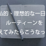 私的、理想的な一日のルーティーンを考えてみたらこうなった。