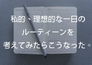 私的、理想的な一日のルーティーンを考えてみたらこうなった。