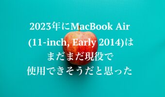 2023年にMacBook Air (11-inch, Early 2014)はまだまだ現役で使用できそうだと思った