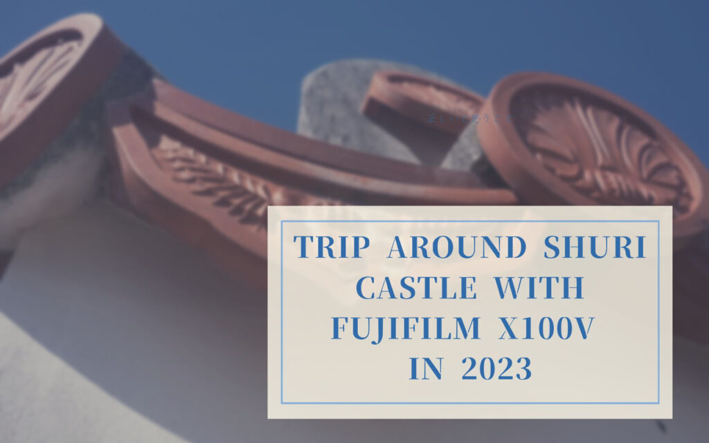 Trip Around Shuri Castle with FUJIFILM X100V in 2023
