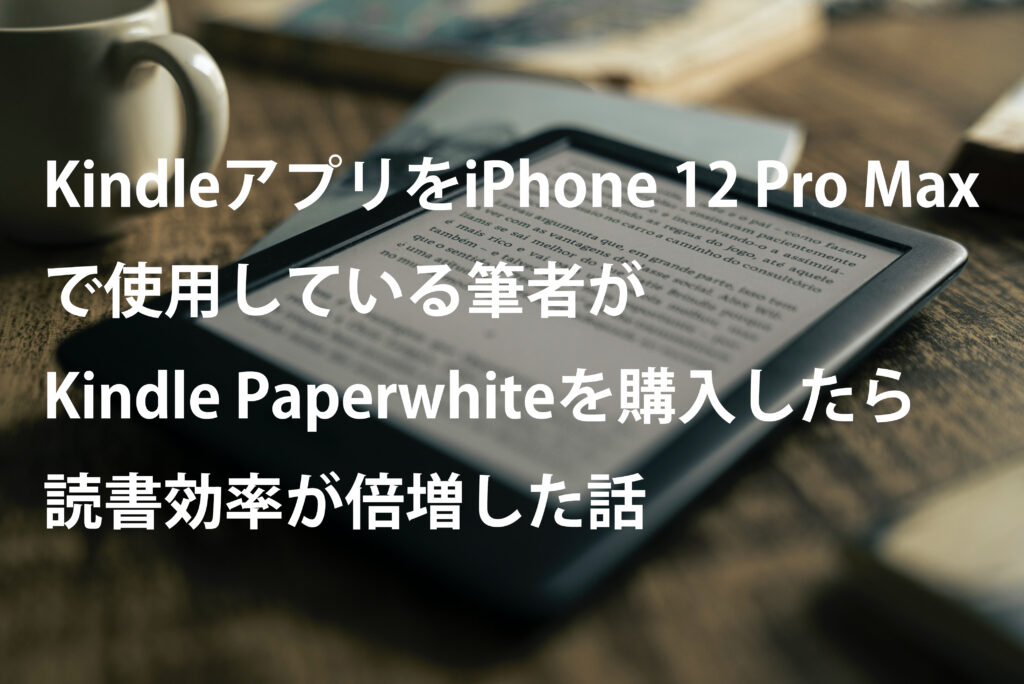 KindleアプリをiPhone 12 Pro Maxで使用している筆者がKindle Paperwhiteを購入したら読書効率が倍増した話