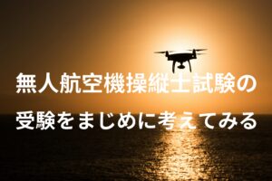 無人航空機操縦士試験の受験をまじめに考えてみる