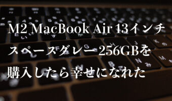 M2 MacBook Air 13インチ スペースグレー 256GBを購入したら幸せになれた