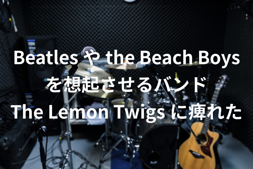 Beatlesやthe Beach Boysを想起させるバンドThe Lemon Twigsに痺れた
