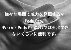 様々な場面で威力を発揮するAir Pods Pro。もうAir Pods Proなしでは外出できないくらいに便利です。